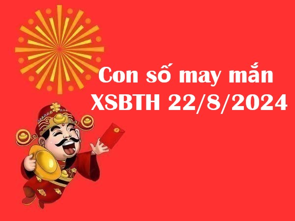 Con số may mắn cho KQXSBTH 22/8/2024 – Đón lộc lớn thứ 5!